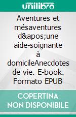 Aventures et mésaventures d'une aide-soignante à domicileAnecdotes de vie. E-book. Formato EPUB ebook di Florent Catanzaro