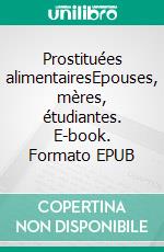 Prostituées alimentairesEpouses, mères, étudiantes. E-book. Formato EPUB ebook di Alessandra d'Angelo