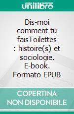 Dis-moi comment tu faisToilettes : histoire(s) et sociologie. E-book. Formato EPUB ebook di Simone Scoatarin