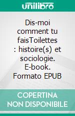 Dis-moi comment tu faisToilettes : histoire(s) et sociologie. E-book. Formato EPUB ebook