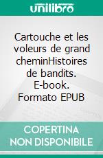 Cartouche et les voleurs de grand cheminHistoires de bandits. E-book. Formato EPUB ebook di Guy Peillon