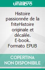 Histoire passionnée de la friteHistoire originale et décalée. E-book. Formato EPUB ebook