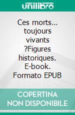 Ces morts… toujours vivants ?Figures historiques. E-book. Formato EPUB ebook