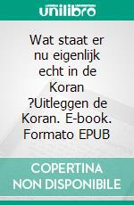 Wat staat er nu eigenlijk echt in de Koran ?Uitleggen de Koran. E-book. Formato EPUB ebook