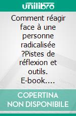 Comment réagir face à une personne radicalisée ?Pistes de réflexion et outils. E-book. Formato EPUB ebook