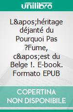 L'héritage déjanté du Pourquoi Pas ?Fume, c'est du Belge !. E-book. Formato EPUB ebook di Charles Turquin