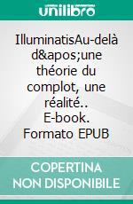 IlluminatisAu-delà d&apos;une théorie du complot, une réalité.. E-book. Formato EPUB