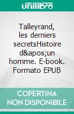 Talleyrand, les derniers secretsHistoire d&apos;un homme. E-book. Formato EPUB ebook