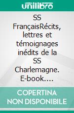 SS FrançaisRécits, lettres et témoignages inédits de la SS Charlemagne. E-book. Formato EPUB ebook