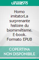 Homo imitatorLa surprenante histoire du biomimétisme. E-book. Formato EPUB ebook