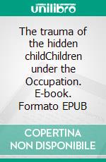 The trauma of the hidden childChildren under the Occupation. E-book. Formato EPUB ebook