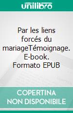 Par les liens forcés du mariageTémoignage. E-book. Formato EPUB ebook di Fatiha Saidi