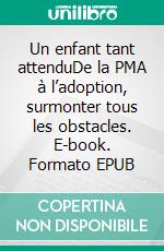 Un enfant tant attenduDe la PMA à l’adoption, surmonter tous les obstacles. E-book. Formato EPUB ebook