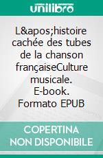 L&apos;histoire cachée des tubes de la chanson françaiseCulture musicale. E-book. Formato EPUB ebook