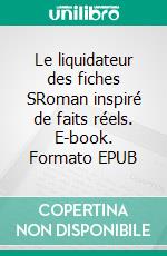 Le liquidateur des fiches SRoman inspiré de faits réels. E-book. Formato EPUB ebook