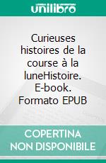 Curieuses histoires de la course à la luneHistoire. E-book. Formato EPUB ebook