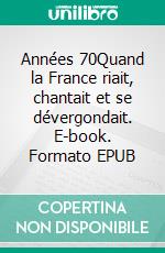 Années 70Quand la France riait, chantait et se dévergondait. E-book. Formato EPUB ebook