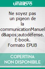 Ne soyez pas un pigeon de la communicationManuel d&apos;autodéfense. E-book. Formato EPUB ebook