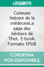 Curieuse histoire de la médecineLa saga des héritiers de Thot. E-book. Formato EPUB