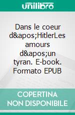 Dans le coeur d&apos;HitlerLes amours d&apos;un tyran. E-book. Formato EPUB ebook