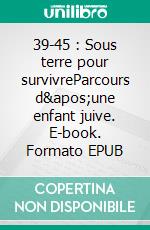 39-45 : Sous terre pour survivreParcours d'une enfant juive. E-book. Formato EPUB ebook di Gisèle Flachs