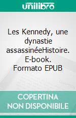 Les Kennedy, une dynastie assassinéeHistoire. E-book. Formato EPUB ebook