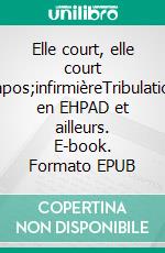 Elle court, elle court l&apos;infirmièreTribulations en EHPAD et ailleurs. E-book. Formato EPUB ebook