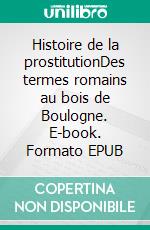 Histoire de la prostitutionDes termes romains au bois de Boulogne. E-book. Formato EPUB ebook di Auguste Rabutaux