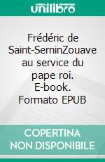 Frédéric de Saint-SerninZouave au service du pape roi. E-book. Formato EPUB