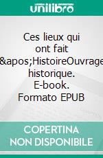 Ces lieux qui ont fait l&apos;HistoireOuvrage historique. E-book. Formato EPUB ebook