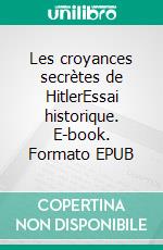 Les croyances secrètes de HitlerEssai historique. E-book. Formato EPUB ebook