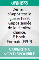 Demain, c'est la guerre1939, l'année de la dernière chance. E-book. Formato EPUB ebook di Alain J. le Clercq