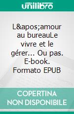 L&apos;amour au bureauLe vivre et le gérer... Ou pas. E-book. Formato EPUB ebook