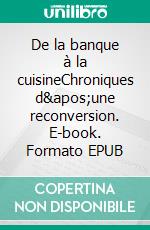 De la banque à la cuisineChroniques d&apos;une reconversion. E-book. Formato EPUB ebook