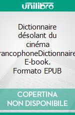 Dictionnaire désolant du cinéma francophoneDictionnaire. E-book. Formato EPUB ebook