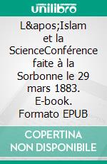 L'Islam et la ScienceConférence faite à la Sorbonne le 29 mars 1883. E-book. Formato EPUB ebook di Ernest Renan