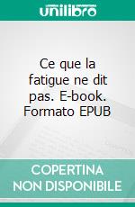 Ce que la fatigue ne dit pas. E-book. Formato EPUB ebook