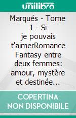 Marqués - Tome 1 - Si je pouvais t'aimerRomance Fantasy entre deux femmes: amour, mystère et destinée interdite. E-book. Formato EPUB ebook