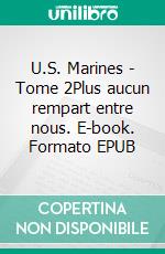 U.S. Marines - Tome 2Plus aucun rempart entre nous. E-book. Formato EPUB ebook di Arria Romano