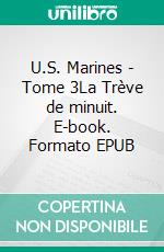 U.S. Marines - Tome 3La Trève de minuit. E-book. Formato EPUB ebook di Arria Romano