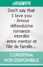 Don't say that I love you - Amour défenduUne romance interdite entre mentor et fille de famille dans l'univers de la mode. E-book. Formato EPUB ebook