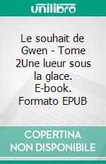 Le souhait de Gwen - Tome 2Une lueur sous la glace. E-book. Formato EPUB ebook