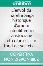 L'envol du papillonSaga historique d’amour interdit entre aristocratie et colonies, sur fond de secrets, trahisons et quête de liberté au XIXe siècle. E-book. Formato EPUB ebook
