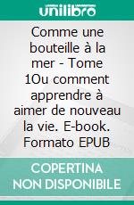 Comme une bouteille à la mer - Tome 1Ou comment apprendre à aimer de nouveau la vie. E-book. Formato EPUB ebook di Emily Chain