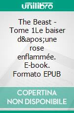 The Beast - Tome 1Le baiser d&apos;une rose enflammée. E-book. Formato EPUB