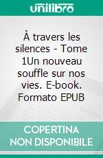 À travers les silences - Tome 1Un nouveau souffle sur nos vies. E-book. Formato EPUB ebook di Laurence Koëss