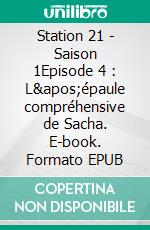 Station 21 - Saison 1Episode 4 : L'épaule compréhensive de Sacha. E-book. Formato EPUB ebook di Emily Chain