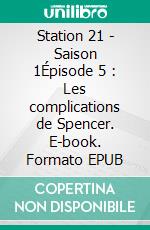 Station 21 - Saison 1Épisode 5 : Les complications de Spencer. E-book. Formato EPUB ebook