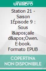 Station 21 - Saison 1Épisode 9 : Sous l&apos;aile d&apos;Owen. E-book. Formato EPUB ebook