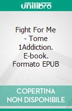 Fight For Me - Tome 1Addiction. E-book. Formato EPUB